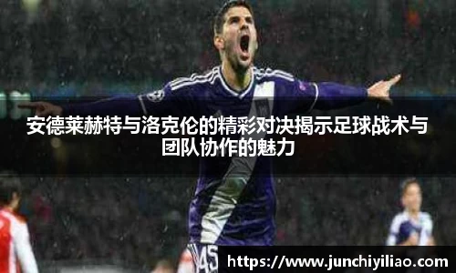安德莱赫特与洛克伦的精彩对决揭示足球战术与团队协作的魅力