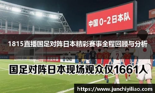 1815直播国足对阵日本精彩赛事全程回顾与分析