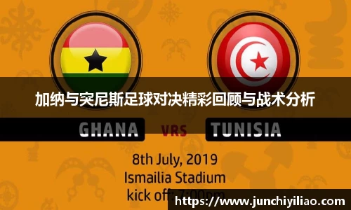 加纳与突尼斯足球对决精彩回顾与战术分析